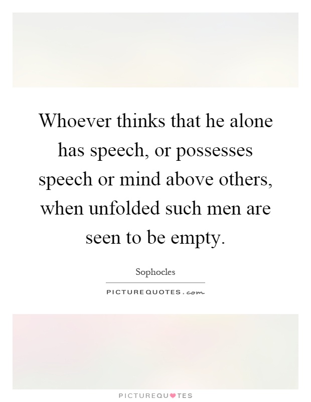 Whoever thinks that he alone has speech, or possesses speech or mind above others, when unfolded such men are seen to be empty Picture Quote #1