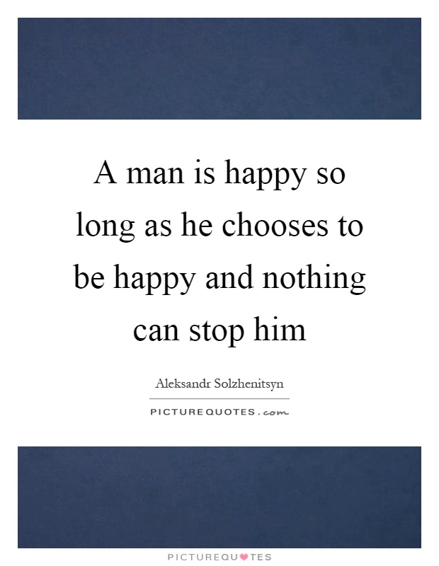 A man is happy so long as he chooses to be happy and nothing can stop him Picture Quote #1