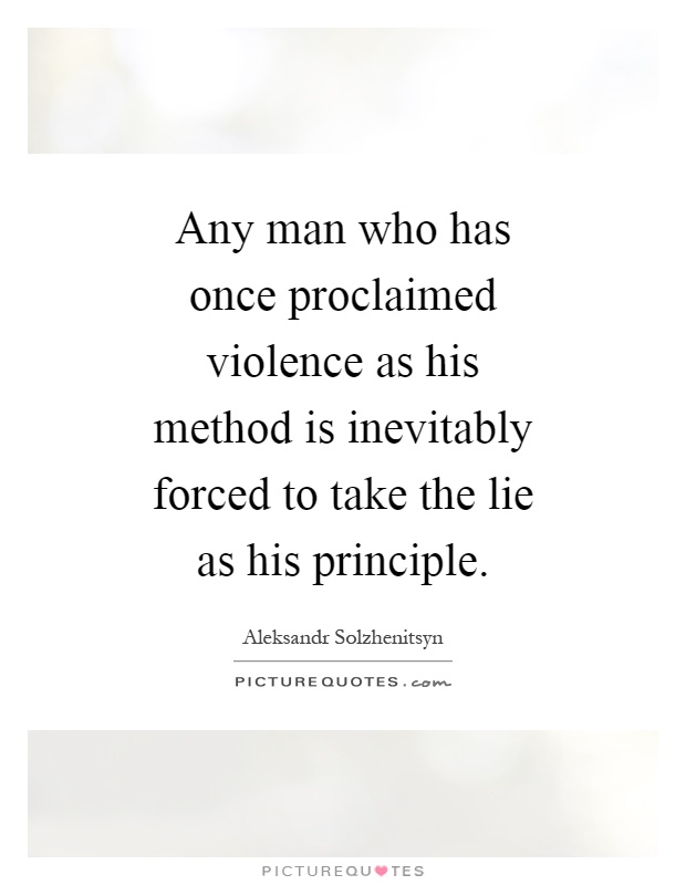 Any man who has once proclaimed violence as his method is inevitably forced to take the lie as his principle Picture Quote #1
