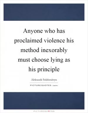 Anyone who has proclaimed violence his method inexorably must choose lying as his principle Picture Quote #1
