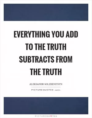 Everything you add to the truth subtracts from the truth Picture Quote #1