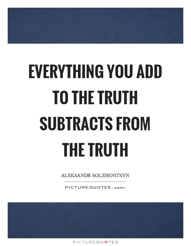 Everything you add to the truth subtracts from the truth Picture Quote #1