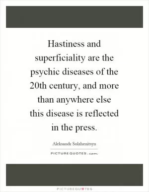 Hastiness and superficiality are the psychic diseases of the 20th century, and more than anywhere else this disease is reflected in the press Picture Quote #1