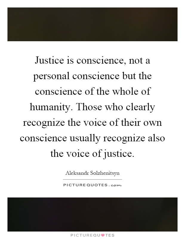 Justice is conscience, not a personal conscience but the conscience of the whole of humanity. Those who clearly recognize the voice of their own conscience usually recognize also the voice of justice Picture Quote #1