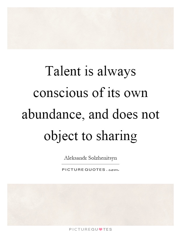 Talent is always conscious of its own abundance, and does not object to sharing Picture Quote #1