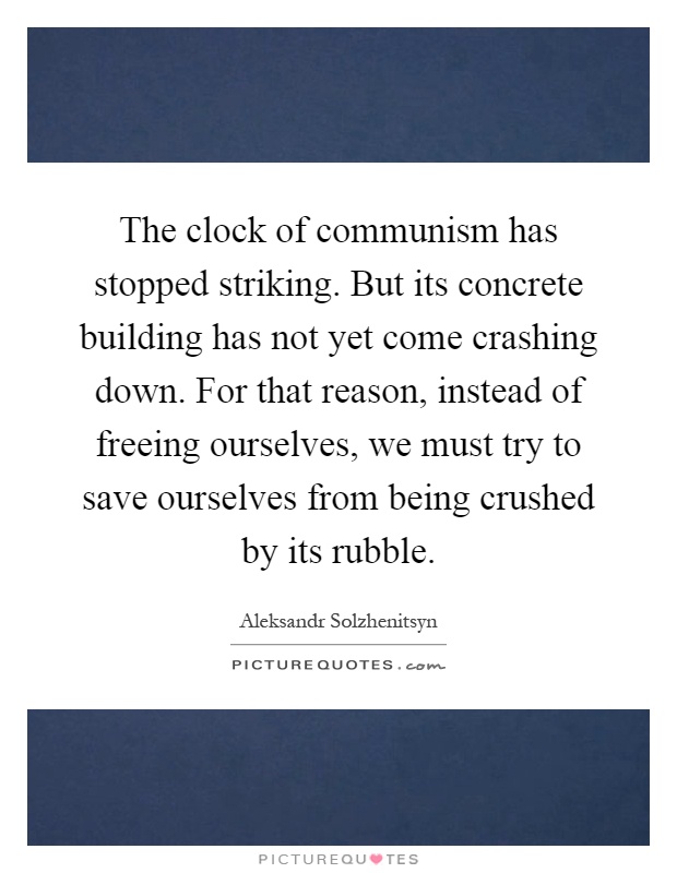 The clock of communism has stopped striking. But its concrete building has not yet come crashing down. For that reason, instead of freeing ourselves, we must try to save ourselves from being crushed by its rubble Picture Quote #1