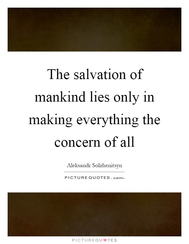 The salvation of mankind lies only in making everything the concern of all Picture Quote #1
