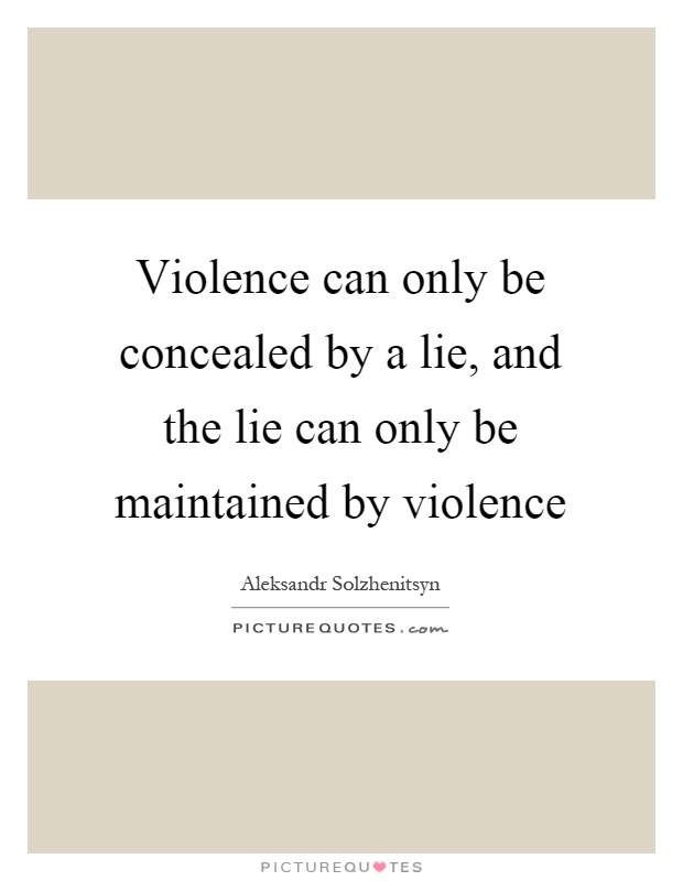 Violence can only be concealed by a lie, and the lie can only be maintained by violence Picture Quote #1