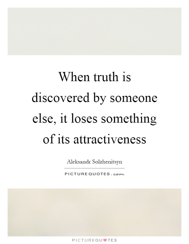 When truth is discovered by someone else, it loses something of its attractiveness Picture Quote #1