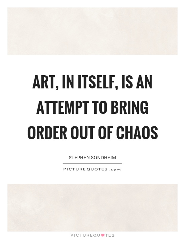 Art, in itself, is an attempt to bring order out of chaos Picture Quote #1