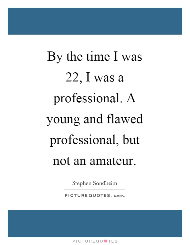 By the time I was 22, I was a professional. A young and flawed professional, but not an amateur Picture Quote #1