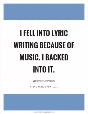 I fell into lyric writing because of music. I backed into it Picture Quote #1