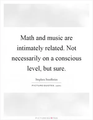 Math and music are intimately related. Not necessarily on a conscious level, but sure Picture Quote #1