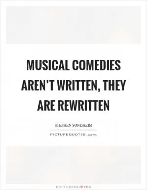 Musical comedies aren’t written, they are rewritten Picture Quote #1