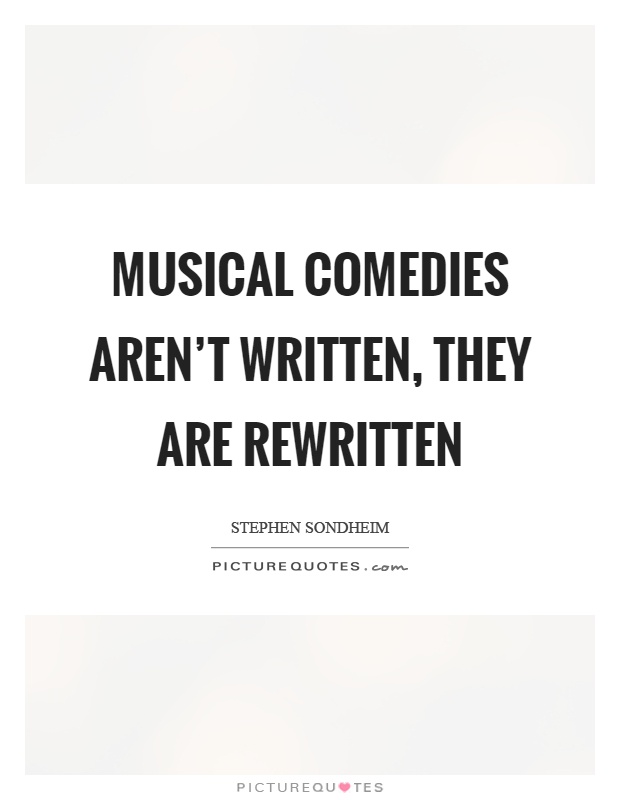 Musical comedies aren't written, they are rewritten Picture Quote #1