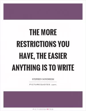 The more restrictions you have, the easier anything is to write Picture Quote #1
