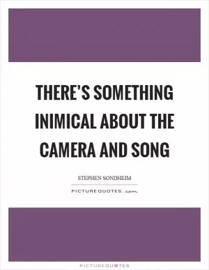 There’s something inimical about the camera and song Picture Quote #1