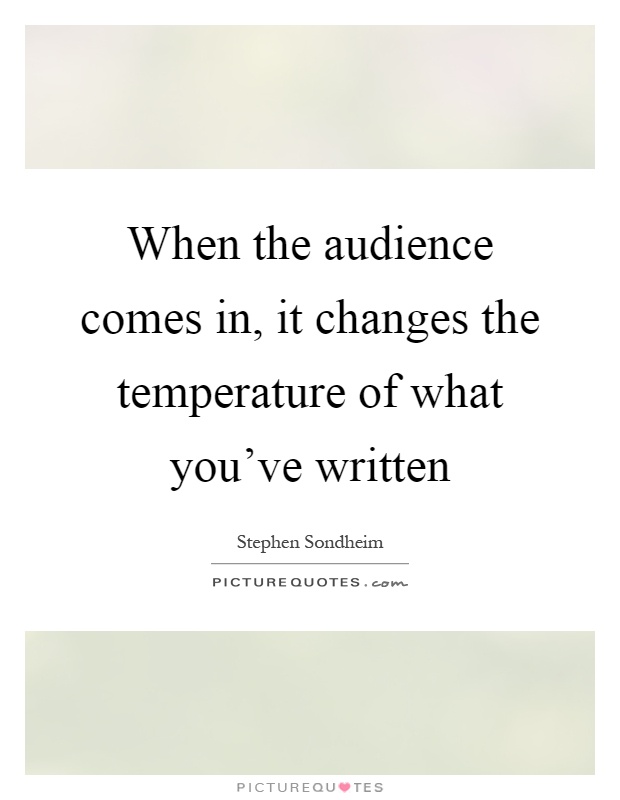 When the audience comes in, it changes the temperature of what you've written Picture Quote #1