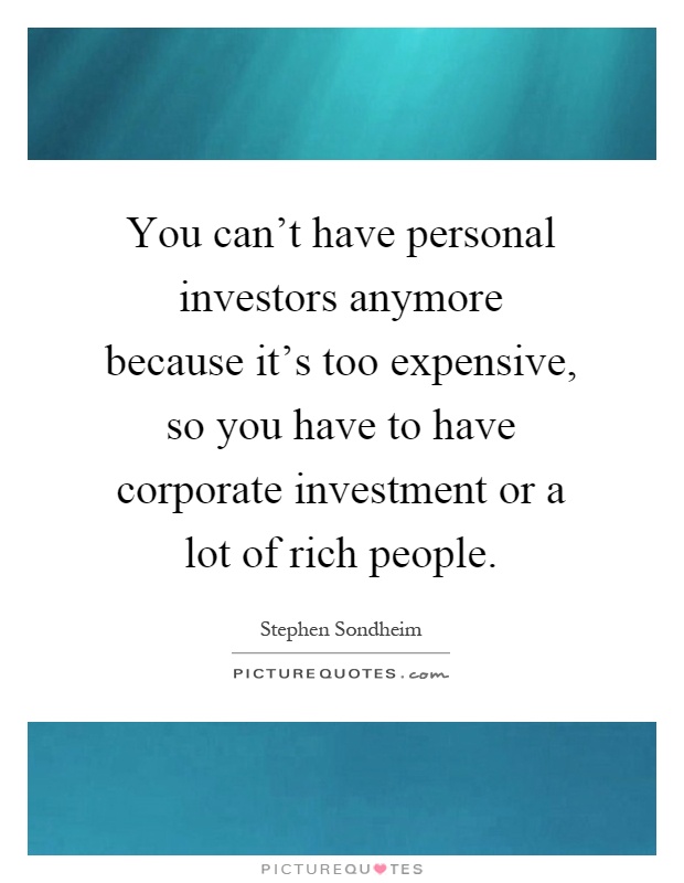 You can't have personal investors anymore because it's too expensive, so you have to have corporate investment or a lot of rich people Picture Quote #1