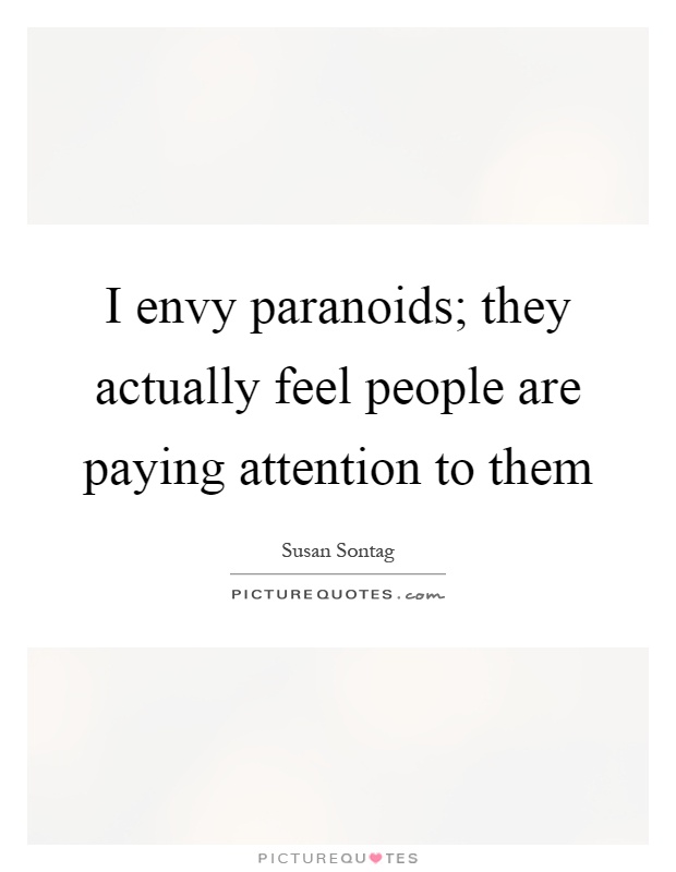 I envy paranoids; they actually feel people are paying attention to them Picture Quote #1