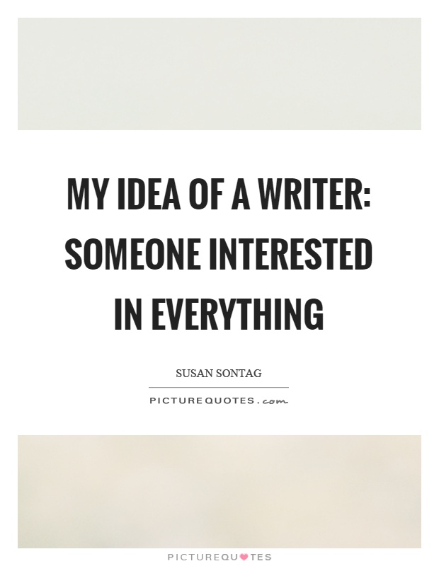 My idea of a writer: someone interested in everything Picture Quote #1