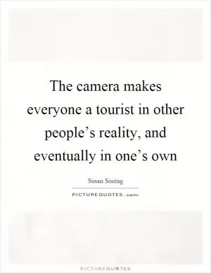 The camera makes everyone a tourist in other people’s reality, and eventually in one’s own Picture Quote #1