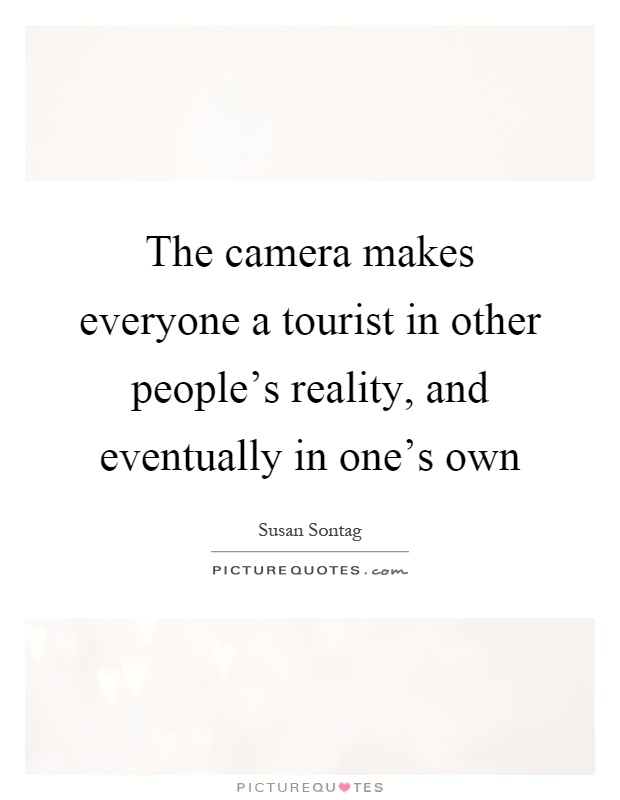 The camera makes everyone a tourist in other people's reality, and eventually in one's own Picture Quote #1