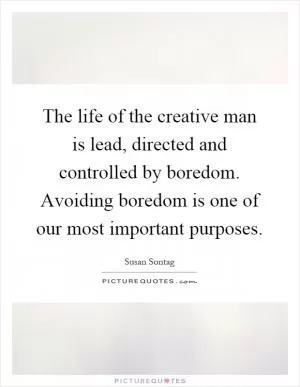 The life of the creative man is lead, directed and controlled by boredom. Avoiding boredom is one of our most important purposes Picture Quote #1