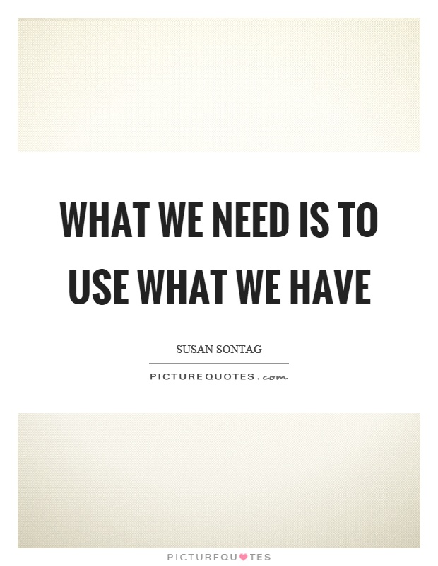 What we need is to use what we have Picture Quote #1