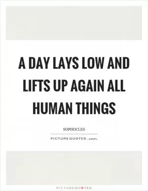A day lays low and lifts up again all human things Picture Quote #1