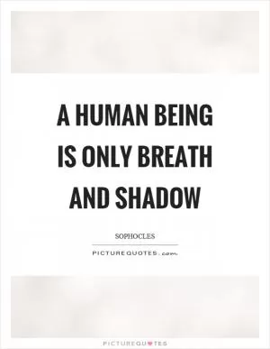 A human being is only breath and shadow Picture Quote #1