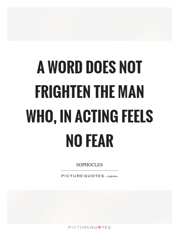 A word does not frighten the man who, in acting feels no fear Picture Quote #1