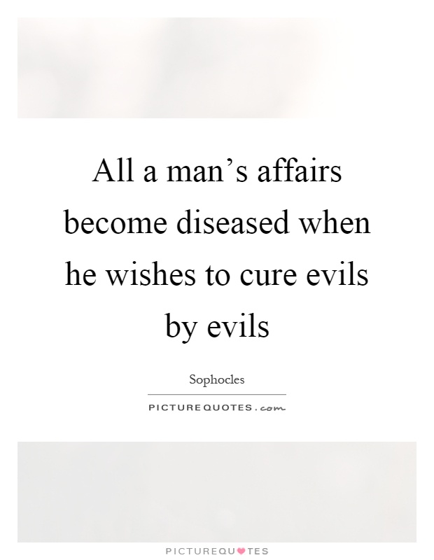 All a man's affairs become diseased when he wishes to cure evils by evils Picture Quote #1