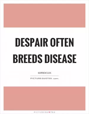 Despair often breeds disease Picture Quote #1