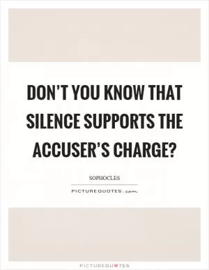 Don’t you know that silence supports the accuser’s charge? Picture Quote #1