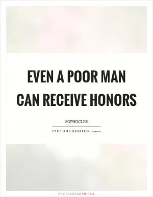 Even a poor man can receive honors Picture Quote #1