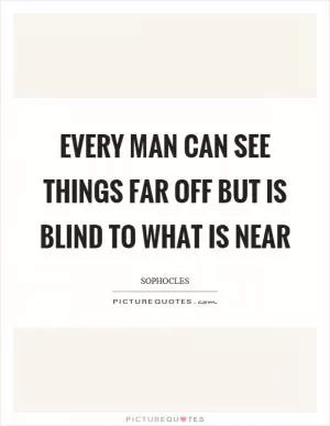 Every man can see things far off but is blind to what is near Picture Quote #1