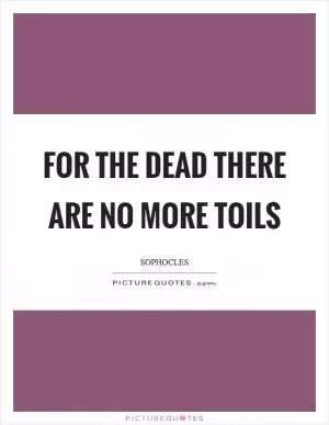 For the dead there are no more toils Picture Quote #1