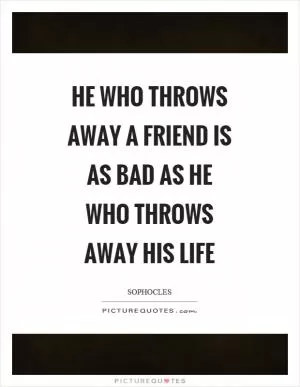 He who throws away a friend is as bad as he who throws away his life Picture Quote #1