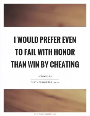 I would prefer even to fail with honor than win by cheating Picture Quote #1