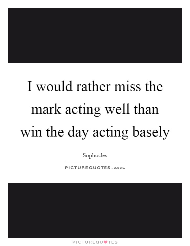 I would rather miss the mark acting well than win the day acting basely Picture Quote #1