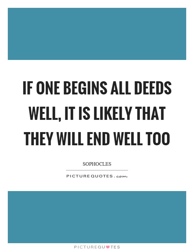 If one begins all deeds well, it is likely that they will end well too Picture Quote #1