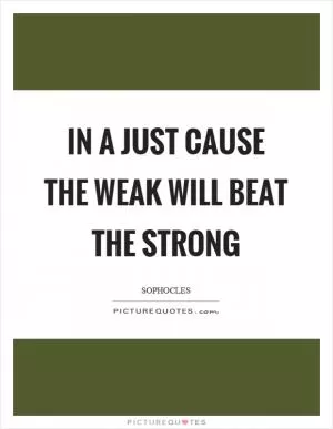 In a just cause the weak will beat the strong Picture Quote #1