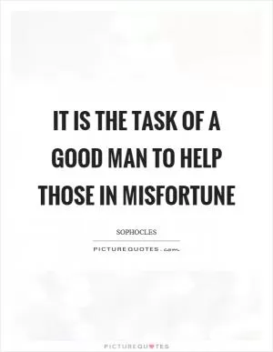 It is the task of a good man to help those in misfortune Picture Quote #1