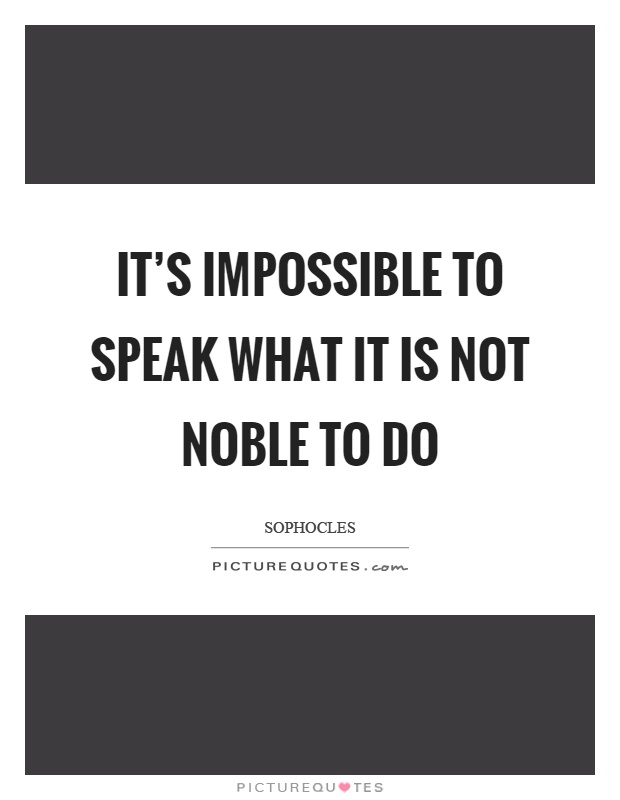 It's impossible to speak what it is not noble to do Picture Quote #1