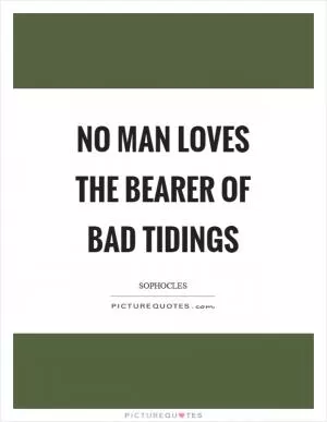 No man loves the bearer of bad tidings Picture Quote #1