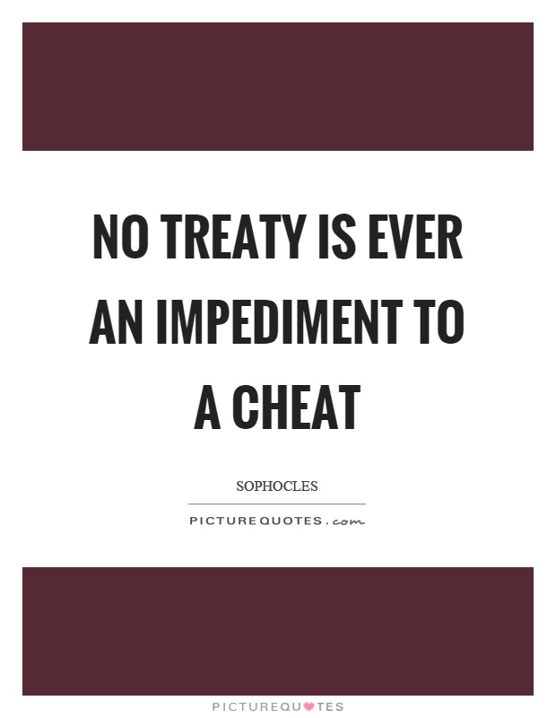 No treaty is ever an impediment to a cheat Picture Quote #1