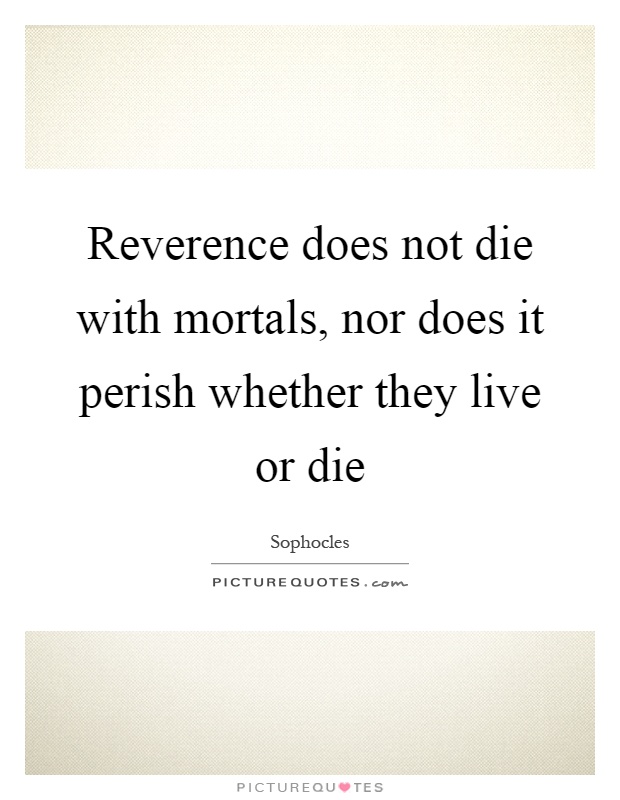 Reverence does not die with mortals, nor does it perish whether they live or die Picture Quote #1