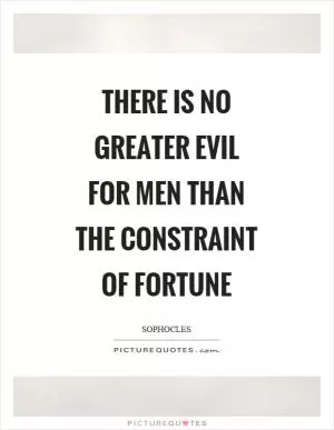 There is no greater evil for men than the constraint of fortune Picture Quote #1