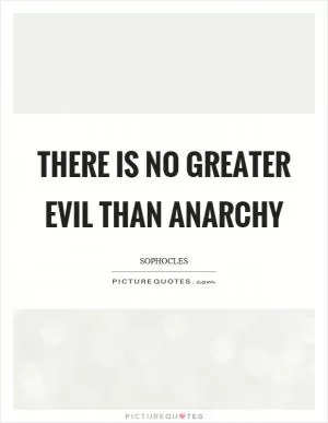 There is no greater evil than anarchy Picture Quote #1